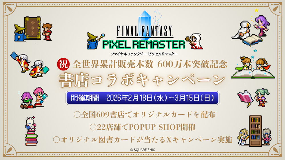 累計販売本数600万本突破記念！RPG「ファイナルファンタジー ピクセルリマスター」シリーズとの書店コラボキャンペーンを2月18日より全国609書店で開催 ～描き下ろしイラスト入りオリジナルカードをプレゼント、POPUP SHOPも～