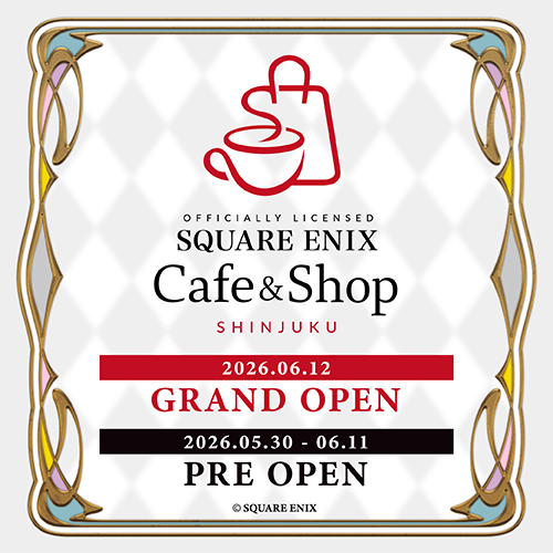 『Officially Licensed SQUARE ENIX Cafe & Shop SHINJUKU』のグランドオープンが6/12(金)に決定！5/30(土)からはプレオープンも実施！